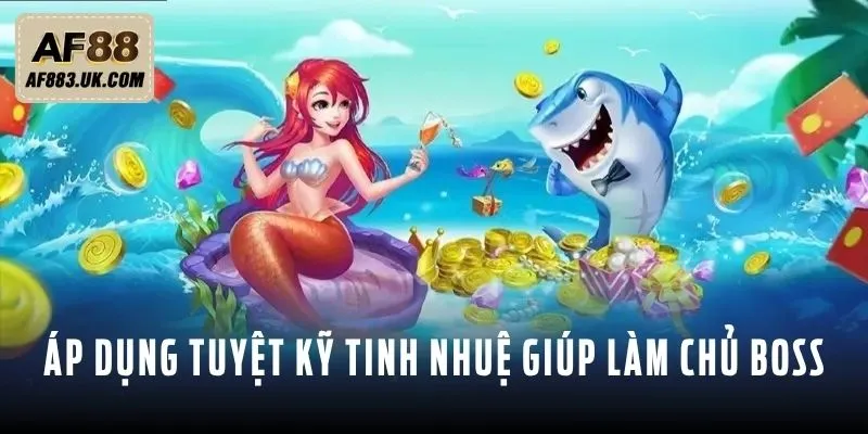 Áp dụng tuyệt kỹ tinh nhuệ giúp bạn làm chủ Boss Nhân Ngư