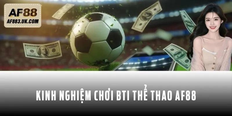 Kinh nghiệm tham gia chơi BTI thể thao AF88