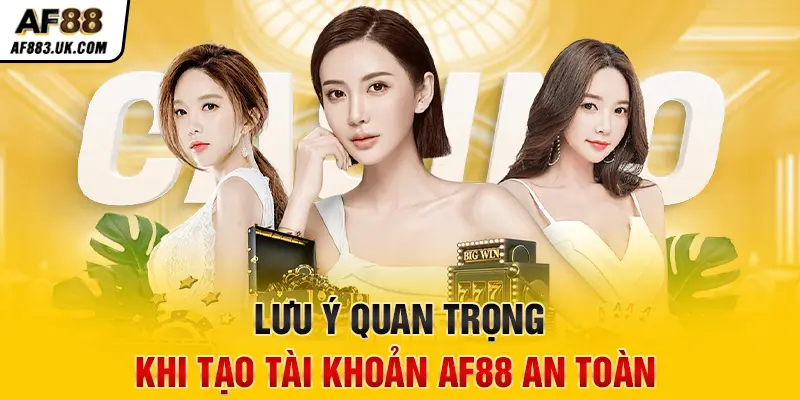 Lưu ý quan trọng khi tạo tài khoản AF88 an toàn